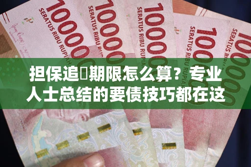 北京担保追償期限怎么算？专业人士总结的要债技巧都在这里了