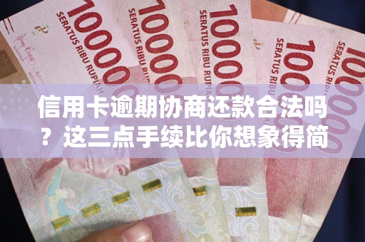 北京信用卡逾期协商还款合法吗？这三点手续比你想象得简单