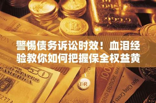 北京警惕债务诉讼时效！血泪经验教你如何把握保全权益黄金期