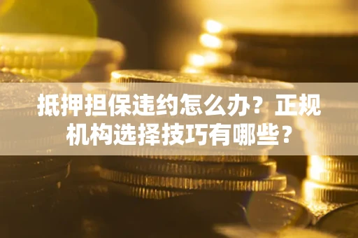 北京抵押担保违约怎么办？正规机构选择技巧有哪些？