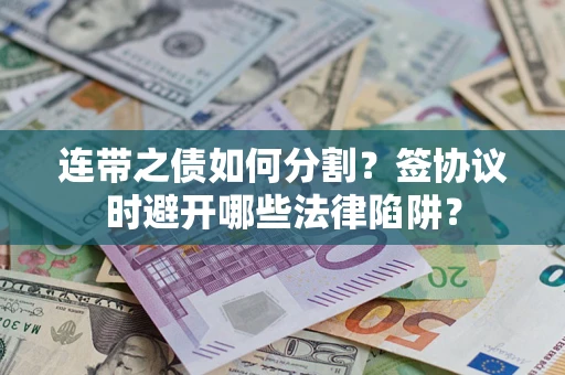北京连带之债如何分割？签协议时避开哪些法律陷阱？