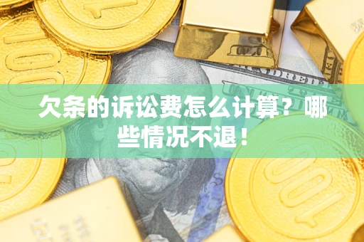 北京欠条的诉讼费怎么计算?哪些情况不退! 北京欠条的诉讼费怎么计算?哪些情况不退!