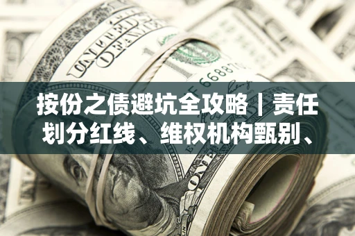 北京按份之债避坑全攻略｜责任划分红线、维权机构甄别、纠纷处理全流程拆解