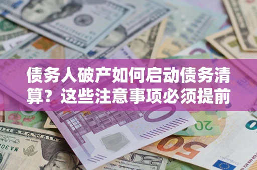 北京债务人破产如何启动债务清算？这些注意事项必须提前知道