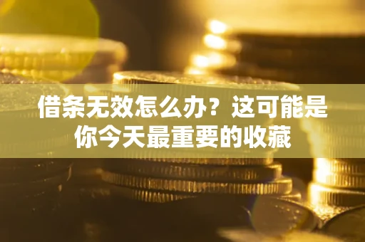 北京借条无效怎么办？这可能是你今天最重要的收藏