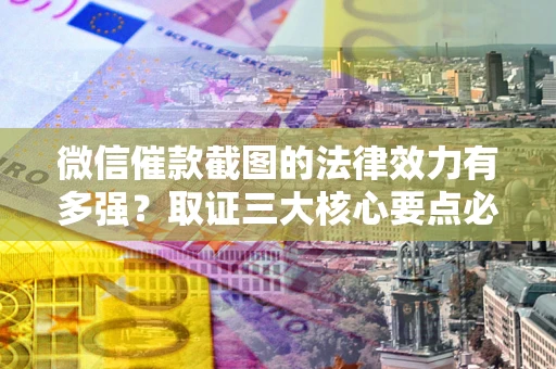 北京微信催款截图的法律效力有多强？取证三大核心要点必须知道！