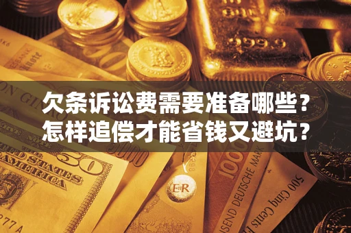 北京欠条诉讼费需要准备哪些？怎样追偿才能省钱又避坑？