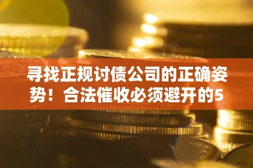 北京寻找正规讨债公司的正确姿势！合法催收必须避开的5大雷区