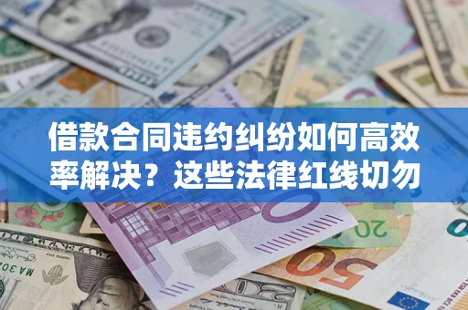北京借款合同违约纠纷如何高效率解决？这些法律红线切勿触碰