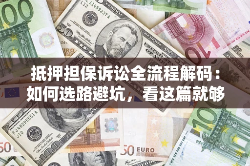 北京抵押担保诉讼全流程解码：如何选路避坑，看这篇就够了