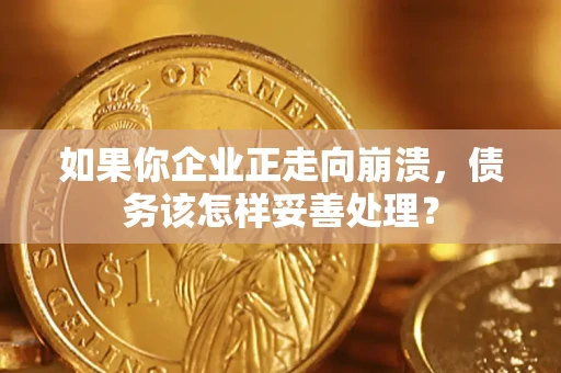 北京如果你企业正走向崩溃，债务该怎样妥善处理？