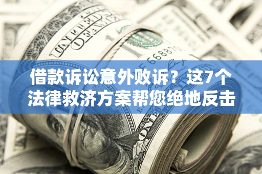 北京借款诉讼意外败诉？这7个法律救济方案帮您绝地反击！