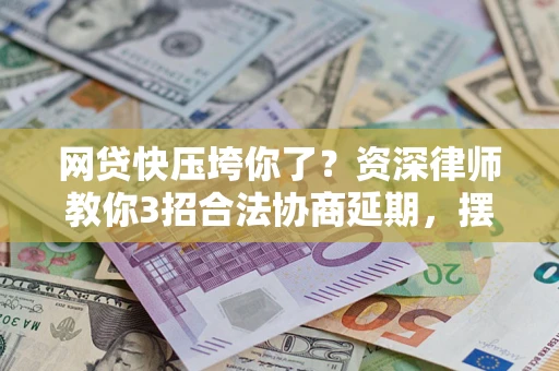 北京网贷快压垮你了？资深律师教你3招合法协商延期，摆脱暴力催收！