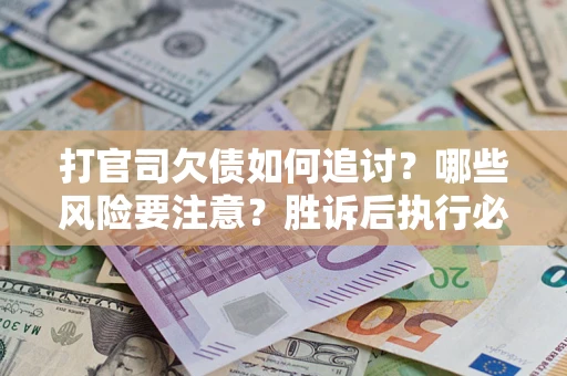 北京打官司欠债如何追讨？哪些风险要注意？胜诉后执行必看！