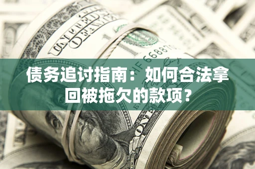 北京债务追讨指南：如何合法拿回被拖欠的款项？