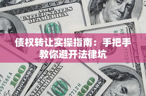 北京债权转让实操指南：手把手教你避开法律坑