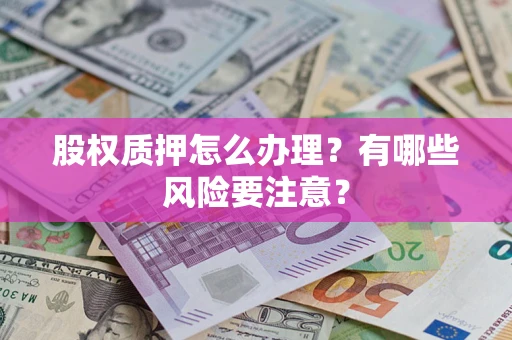 北京股权质押怎么办理？有哪些风险要注意？