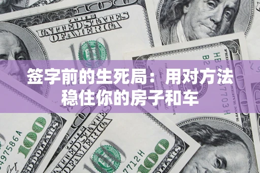 北京签字前的生死局：用对方法稳住你的房子和车