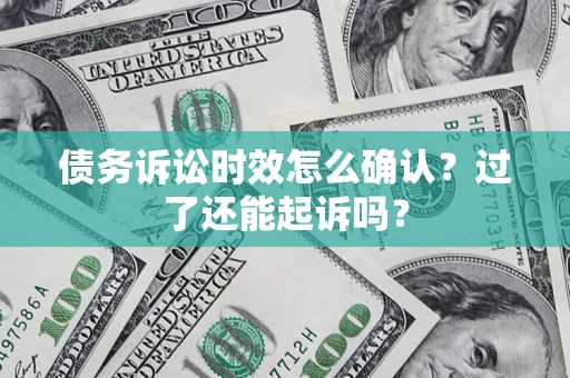 北京债务诉讼时效怎么确认？过了还能起诉吗？