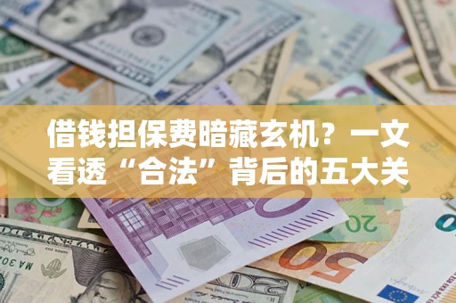 北京借钱担保费暗藏玄机？一文看透“合法”背后的五大关键陷阱