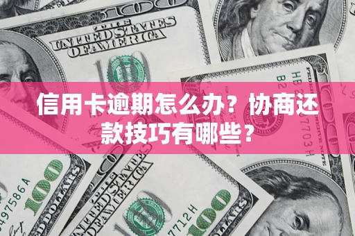 北京信用卡逾期怎么办？协商还款技巧有哪些？