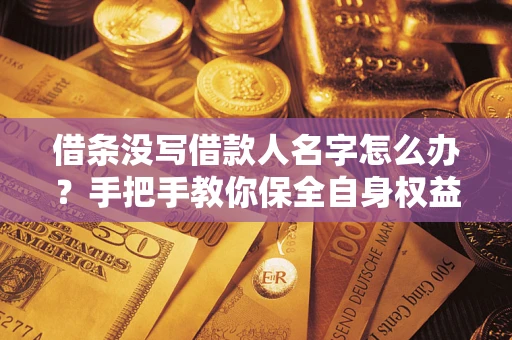 北京借条没写借款人名字怎么办？手把手教你保全自身权益