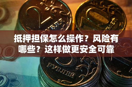 北京抵押担保怎么操作？风险有哪些？这样做更安全可靠
