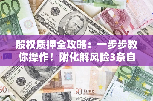 北京股权质押全攻略：一步步教你操作！附化解风险3条自救法则