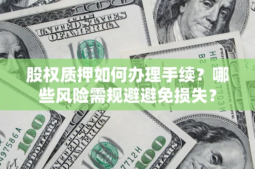 北京股权质押如何办理手续？哪些风险需规避避免损失？