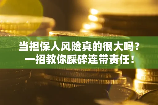 北京当担保人风险真的很大吗？一招教你踩碎连带责任！