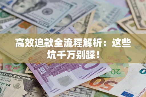 北京高效追款全流程解析：这些坑千万别踩！