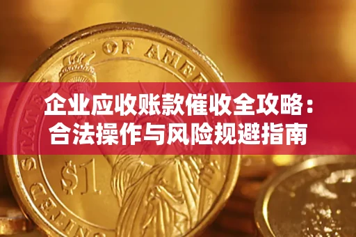 北京企业应收账款催收全攻略：合法操作与风险规避指南