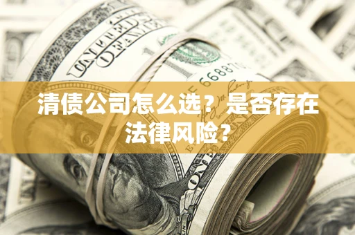 北京清债公司怎么选？是否存在法律风险？