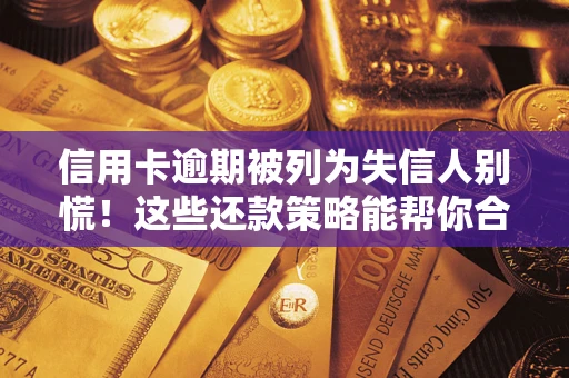 北京信用卡逾期被列为失信人别慌！这些还款策略能帮你合法止损