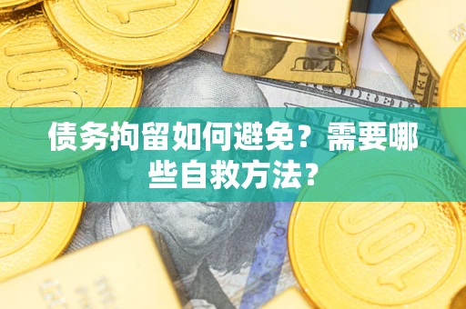 北京债务拘留如何避免？需要哪些自救方法？