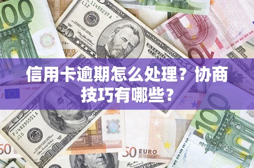 北京信用卡逾期怎么处理？协商技巧有哪些？