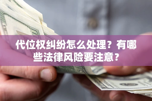 北京代位权纠纷怎么处理？有哪些法律风险要注意？
