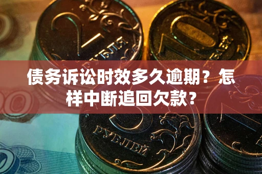 北京债务诉讼时效多久逾期？怎样中断追回欠款？