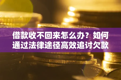 北京借款收不回来怎么办?如何通过法律途径高效追讨欠款? 北京借款收不回来怎么办?如何通过法律途径高效追讨欠款?