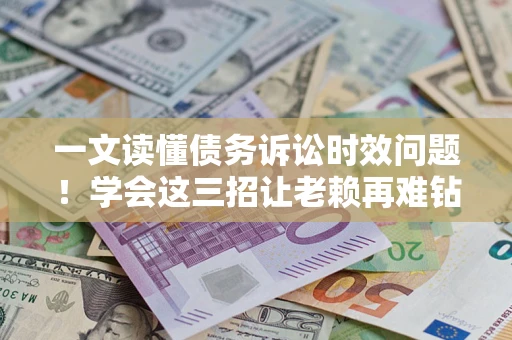 北京一文读懂债务诉讼时效问题！学会这三招让老赖再难钻空子