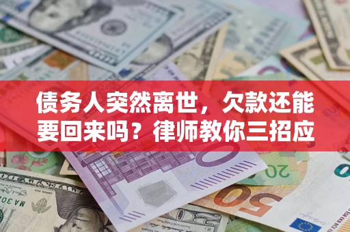 北京债务人突然离世，欠款还能要回来吗？律师教你三招应对