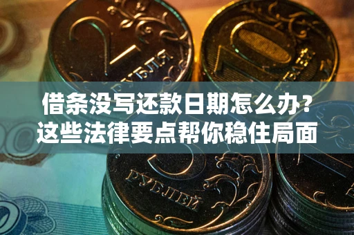 北京借条没写还款日期怎么办？这些法律要点帮你稳住局面
