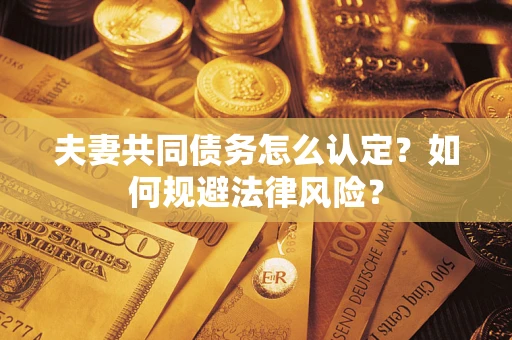 北京夫妻共同债务怎么认定？如何规避法律风险？