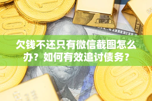 北京欠钱不还只有微信截图怎么办？如何有效追讨债务？