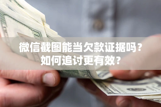北京微信截图能当欠款证据吗？如何追讨更有效？