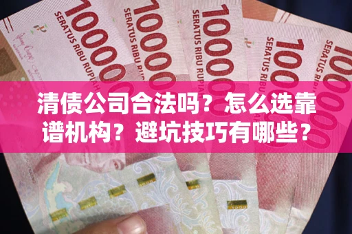 北京清债公司合法吗？怎么选靠谱机构？避坑技巧有哪些？
