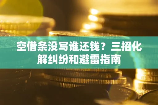 北京空借条没写谁还钱？三招化解纠纷和避雷指南