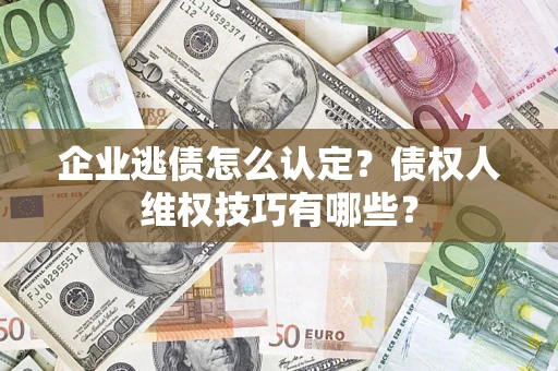 北京企业逃债怎么认定？债权人维权技巧有哪些？