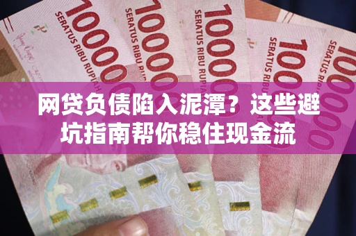 北京网贷负债陷入泥潭？这些避坑指南帮你稳住现金流