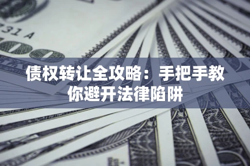 北京债权转让全攻略：手把手教你避开法律陷阱